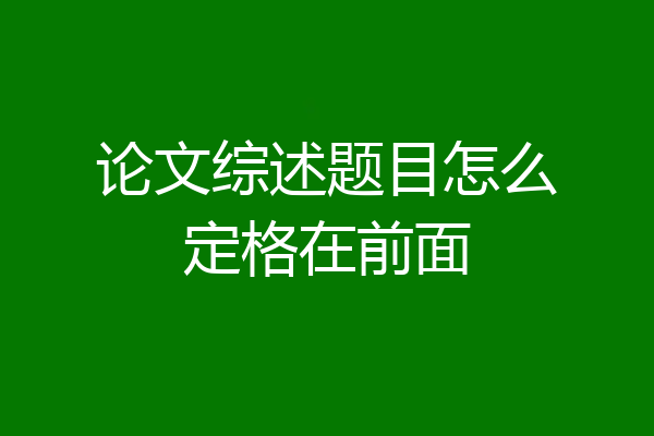 论文综述题目怎么定格在前面