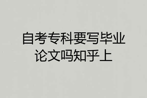自考专科要写毕业论文吗知乎上