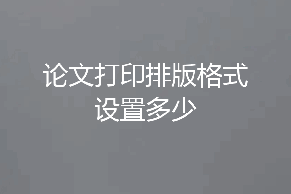 论文打印排版格式设置多少