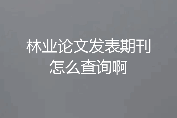 林业论文发表期刊怎么查询啊