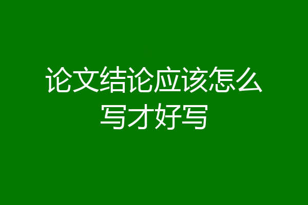 论文结论应该怎么写才好写