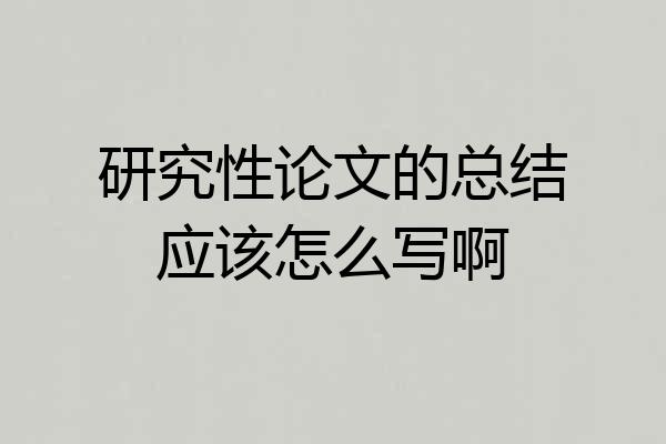 研究性论文的总结应该怎么写啊