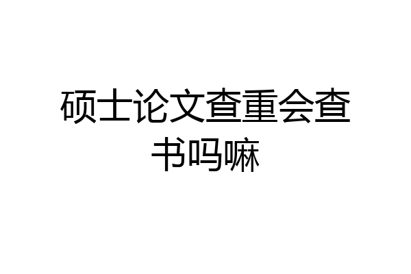 硕士论文查重会查书吗嘛