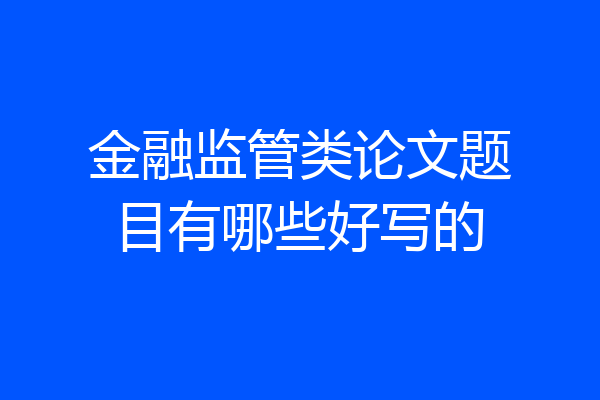 金融监管类论文题目有哪些好写的
