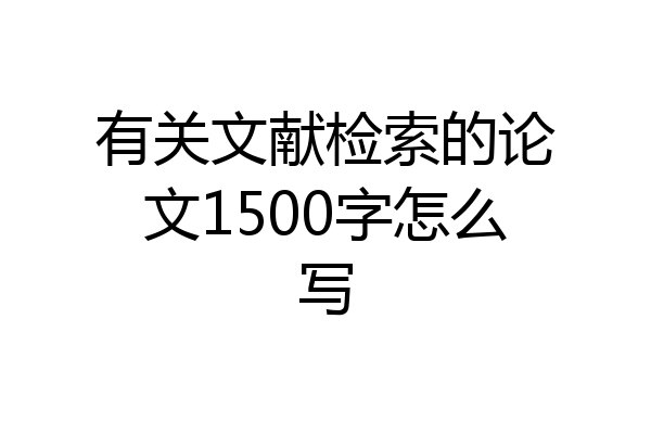 有关文献检索的论文1500字怎么写