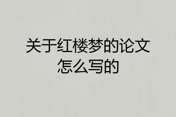 关于红楼梦的论文怎么写的