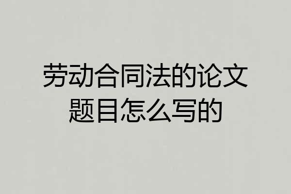 劳动合同法的论文题目怎么写的