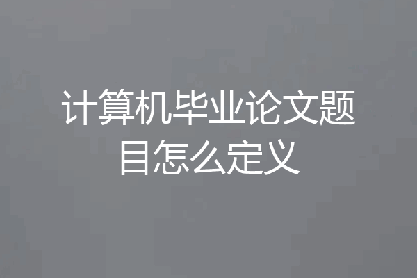 计算机毕业论文题目怎么定义