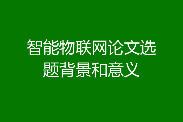 智能物联网论文选题背景和意义