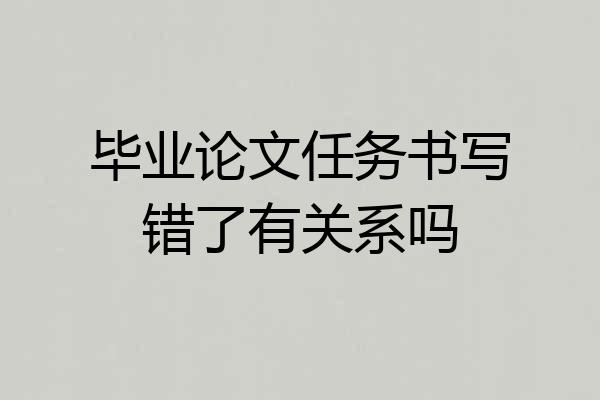 毕业论文任务书写错了有关系吗