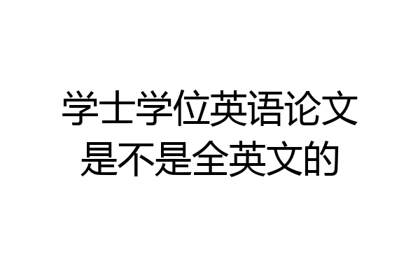 学士学位英语论文是不是全英文的