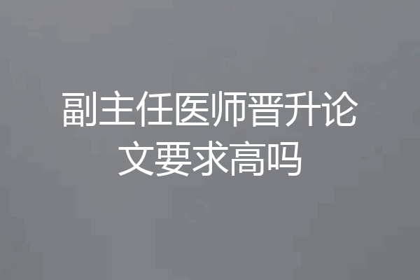 副主任医师晋升论文要求高吗