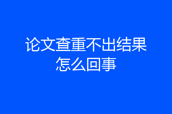 论文查重不出结果怎么回事