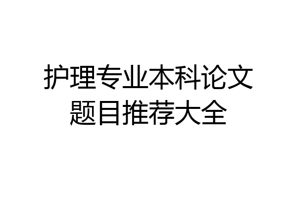 护理专业本科论文题目推荐大全
