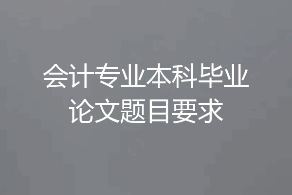 会计专业本科毕业论文题目要求