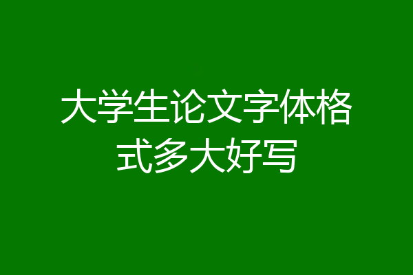 大学生论文字体格式多大好写
