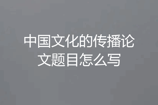 中国文化的传播论文题目怎么写