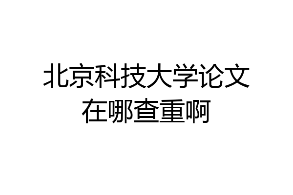 北京科技大学论文在哪查重啊