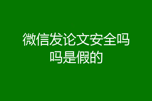 微信发论文安全吗吗是假的