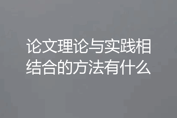 论文理论与实践相结合的方法有什么