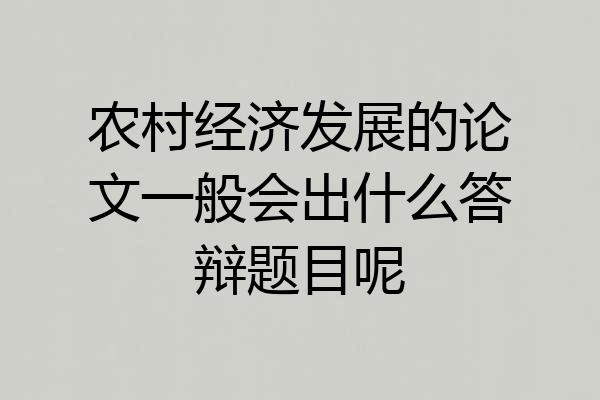 农村经济发展的论文一般会出什么答辩题目呢