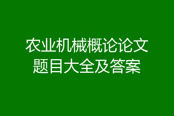 农业机械概论论文题目大全及答案