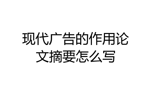 现代广告的作用论文摘要怎么写