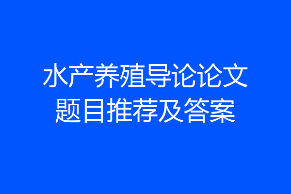 水产养殖导论论文题目推荐及答案