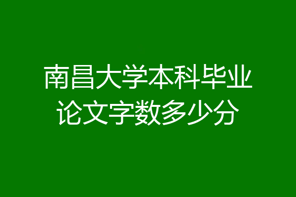 南昌大学本科毕业论文字数多少分