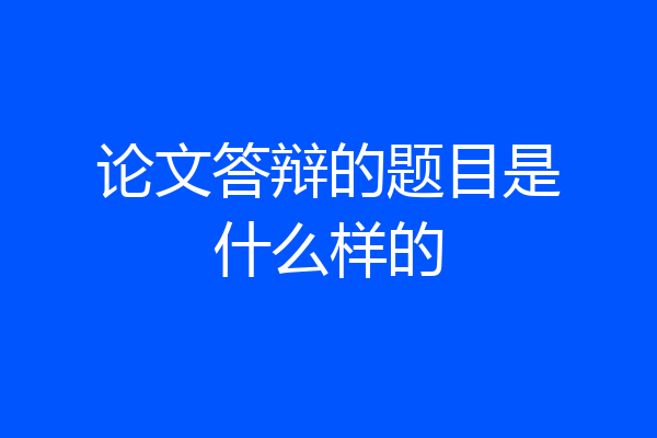 论文答辩的题目是什么样的