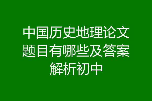 中国历史地理论文题目有哪些及答案解析初中