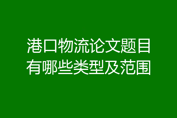 港口物流论文题目有哪些类型及范围