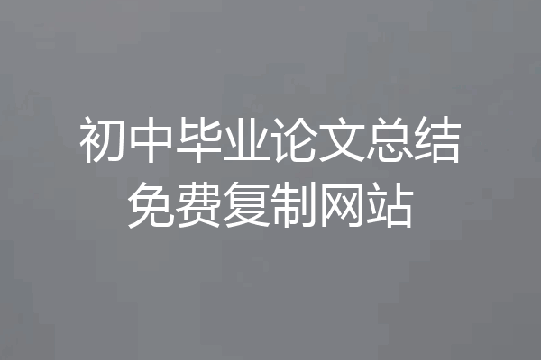 初中毕业论文总结免费复制网站