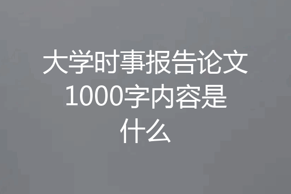 大学时事报告论文1000字内容是什么