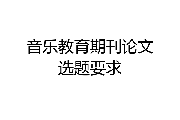 音乐教育期刊论文选题要求