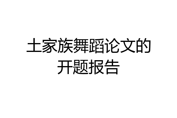 土家族舞蹈论文的开题报告