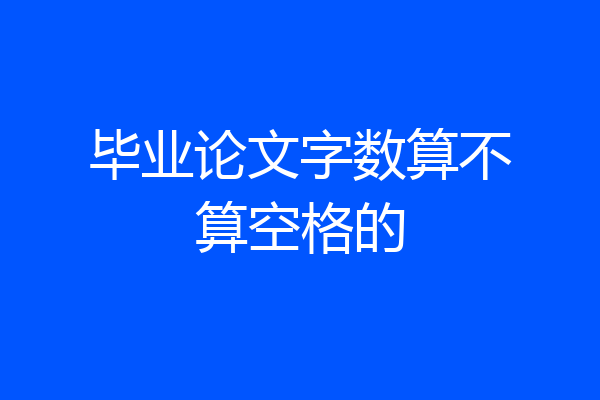 毕业论文字数算不算空格的