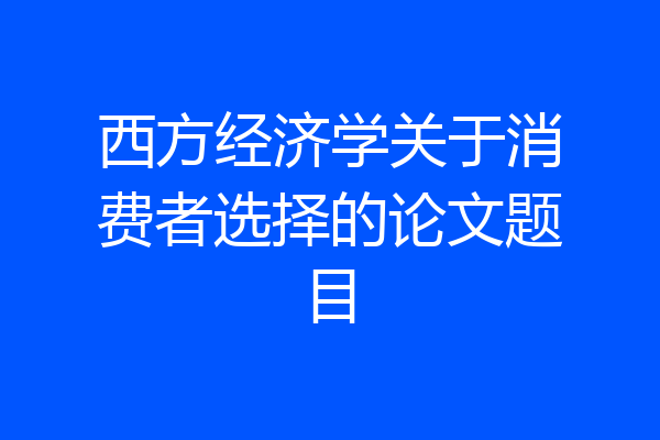 西方经济学关于消费者选择的论文题目