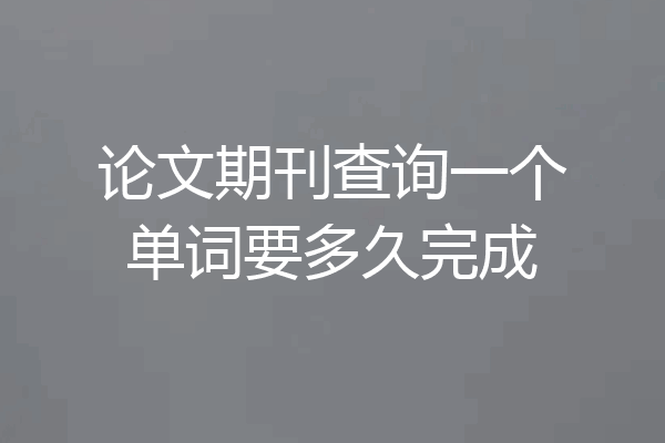 论文期刊查询一个单词要多久完成