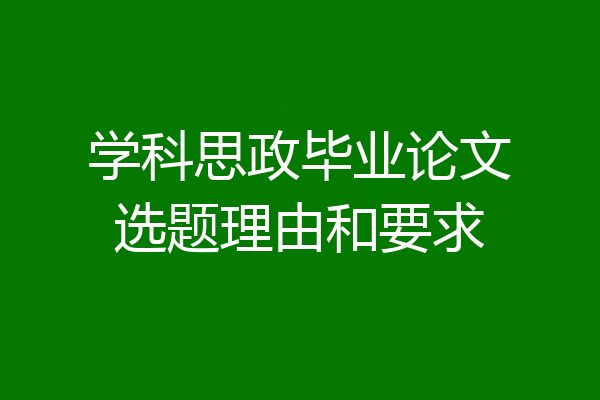 学科思政毕业论文选题理由和要求