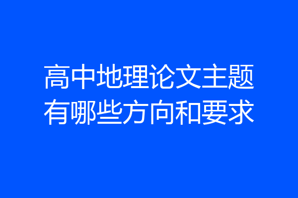 高中地理论文主题有哪些方向和要求