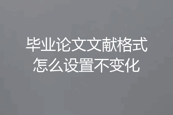毕业论文文献格式怎么设置不变化
