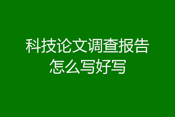 科技论文调查报告怎么写好写
