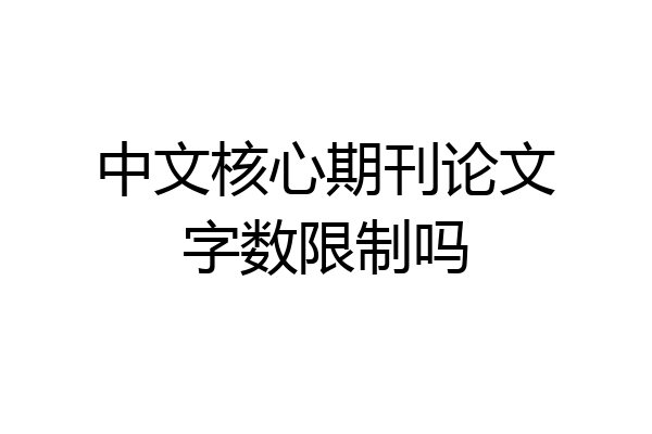 中文核心期刊论文字数限制吗