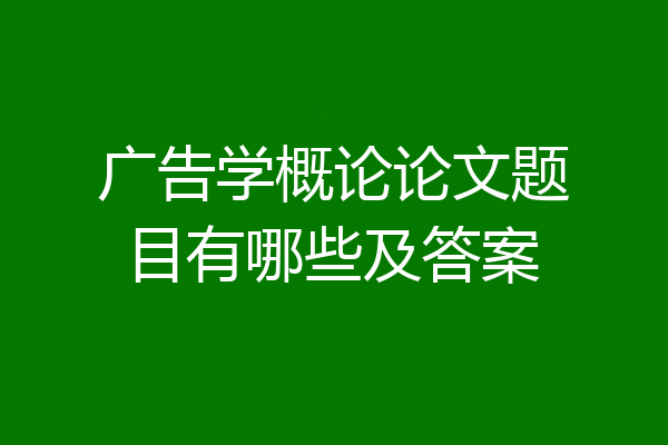 广告学概论论文题目有哪些及答案