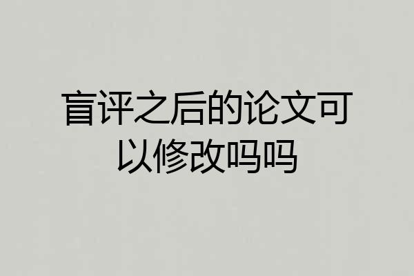 盲评之后的论文可以修改吗吗