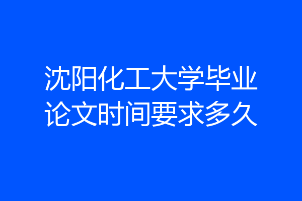 沈阳化工大学毕业论文时间要求多久