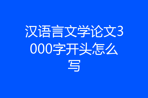 汉语言文学论文3000字开头怎么写