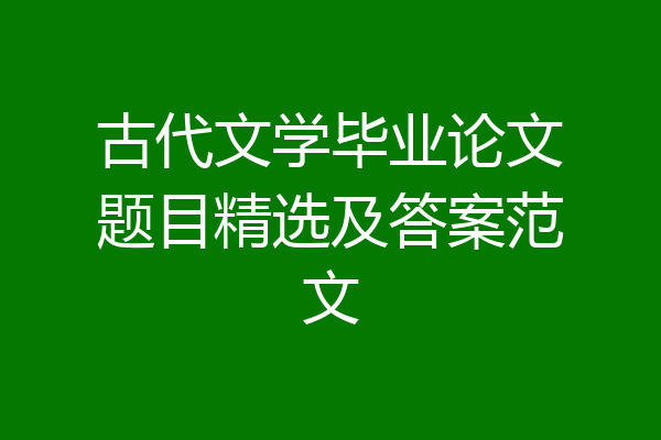 古代文学毕业论文题目精选及答案范文