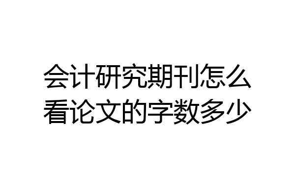 会计研究期刊怎么看论文的字数多少